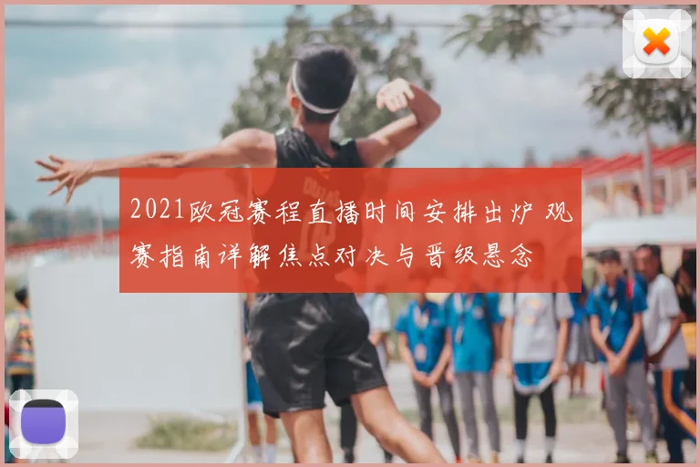 2021欧冠赛程直播时间安排出炉 观赛指南详解焦点对决与晋级悬念