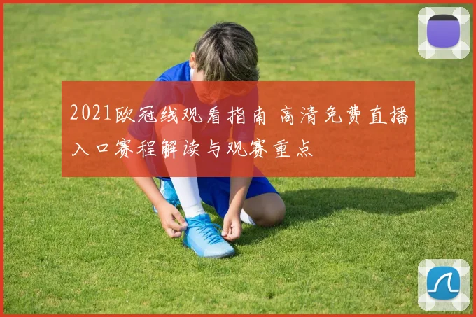 2021欧冠线观看指南 高清免费直播入口赛程解读与观赛重点