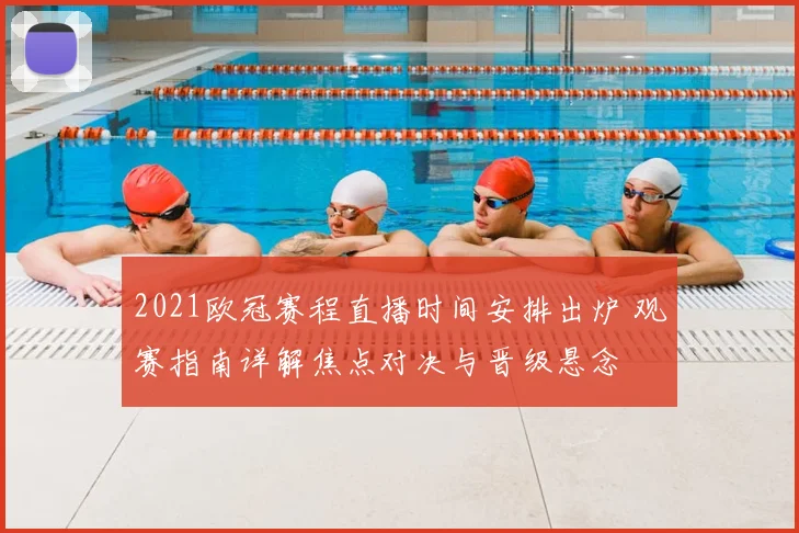 2021欧冠赛程直播时间安排出炉 观赛指南详解焦点对决与晋级悬念