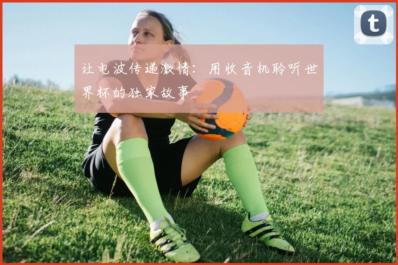 让电波传递激情:用收音机聆听世界杯的独家故事