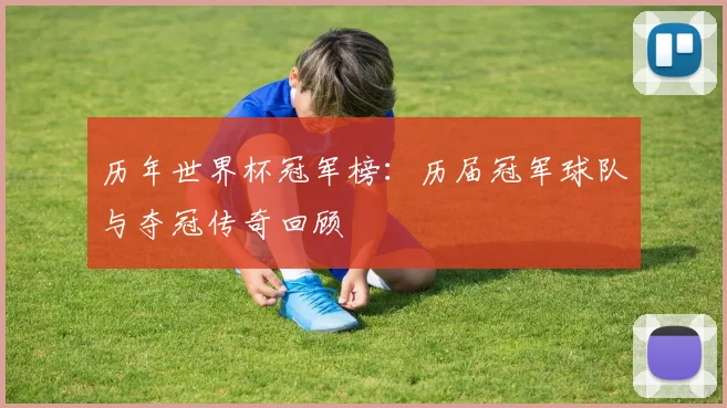 历年世界杯冠军榜:历届冠军球队与夺冠传奇回顾