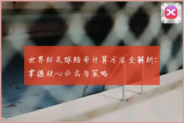 世界杯足球赔率计算方法全解析:掌握核心公式与策略