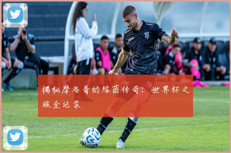 揭秘摩洛哥的绿茵传奇:世界杯之旅全记录