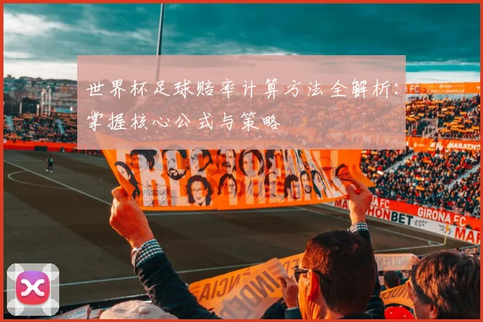 世界杯足球赔率计算方法全解析:掌握核心公式与策略