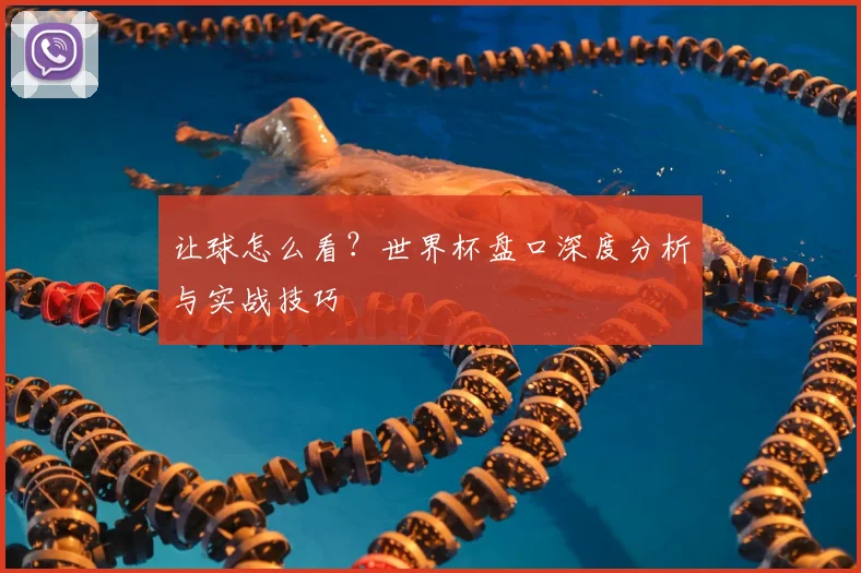 让球怎么看?世界杯盘口深度分析与实战技巧