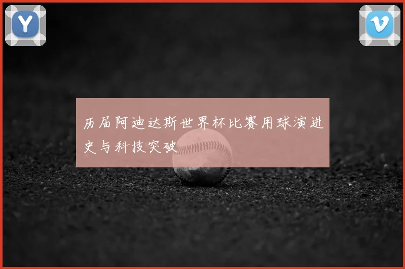 历届阿迪达斯世界杯比赛用球演进史与科技突破