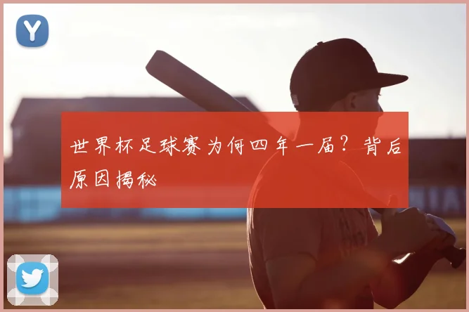 世界杯足球赛为何四年一届?背后原因揭秘